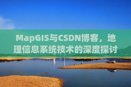MapGIS与CSDN博客，地理信息系统技术的深度探讨